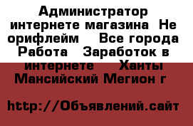 Администратор интернете магазина. Не орифлейм. - Все города Работа » Заработок в интернете   . Ханты-Мансийский,Мегион г.